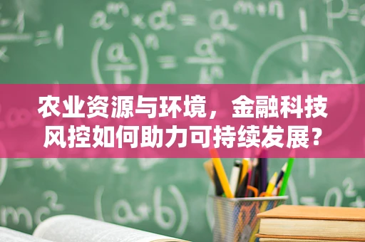 农业资源与环境，金融科技风控如何助力可持续发展？