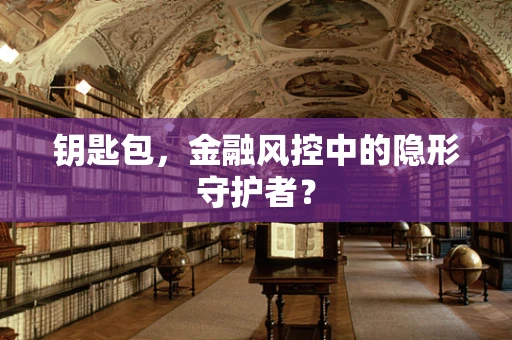 钥匙包，金融风控中的隐形守护者？