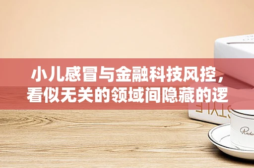小儿感冒与金融科技风控，看似无关的领域间隐藏的逻辑联系