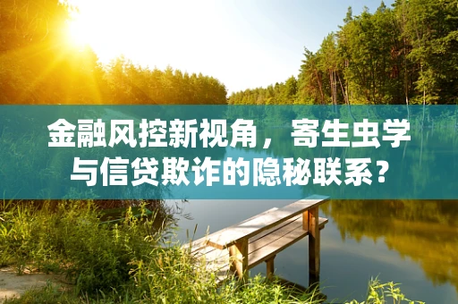 金融风控新视角，寄生虫学与信贷欺诈的隐秘联系？