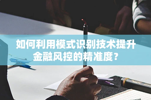 如何利用模式识别技术提升金融风控的精准度？