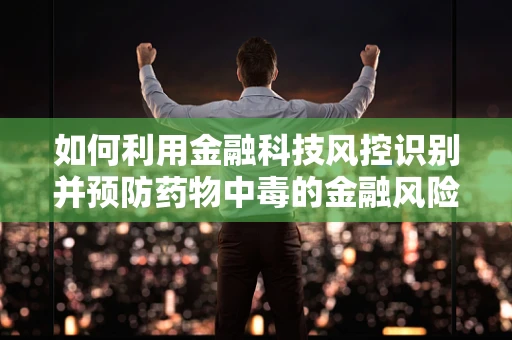 如何利用金融科技风控识别并预防药物中毒的金融风险？
