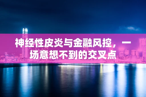 神经性皮炎与金融风控，一场意想不到的交叉点