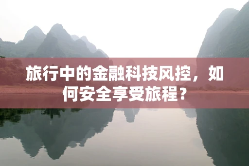 旅行中的金融科技风控，如何安全享受旅程？