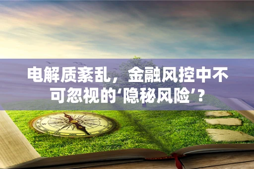 电解质紊乱，金融风控中不可忽视的‘隐秘风险’？