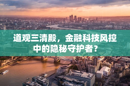 道观三清殿，金融科技风控中的隐秘守护者？