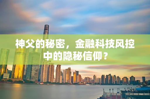 神父的秘密，金融科技风控中的隐秘信仰？