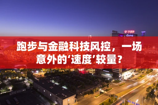 跑步与金融科技风控，一场意外的‘速度’较量？