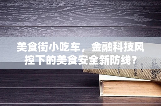 美食街小吃车，金融科技风控下的美食安全新防线？