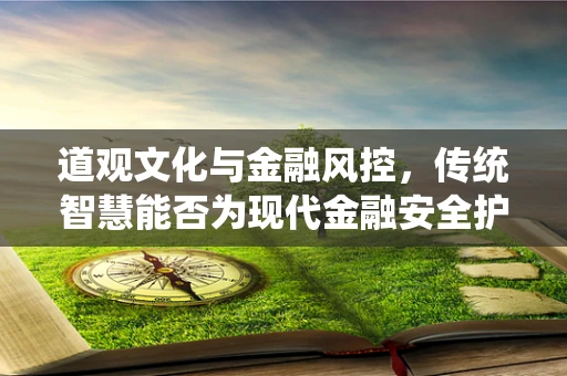道观文化与金融风控，传统智慧能否为现代金融安全护航？