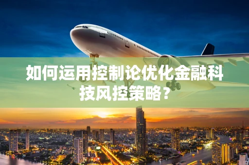 如何运用控制论优化金融科技风控策略？