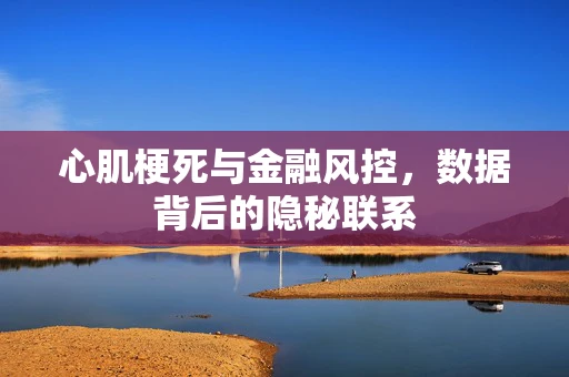 心肌梗死与金融风控，数据背后的隐秘联系