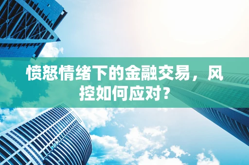 愤怒情绪下的金融交易，风控如何应对？