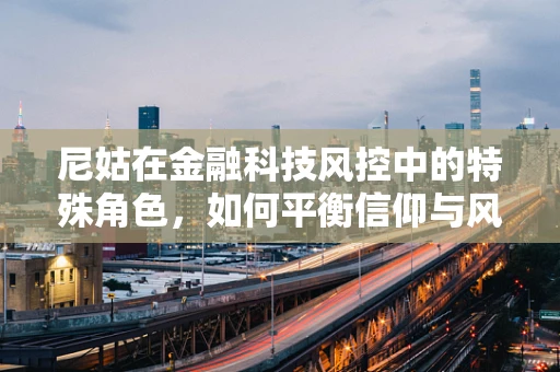 尼姑在金融科技风控中的特殊角色，如何平衡信仰与风险评估？