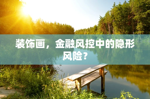 装饰画，金融风控中的隐形风险？