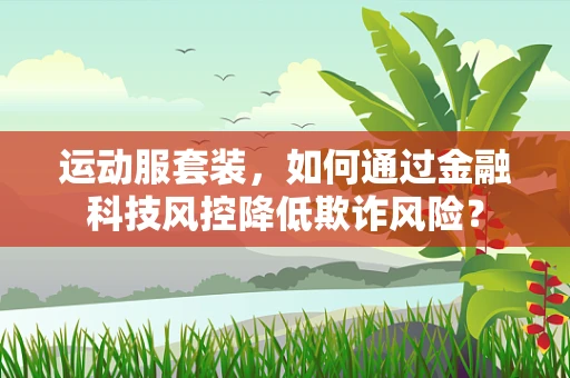 运动服套装，如何通过金融科技风控降低欺诈风险？
