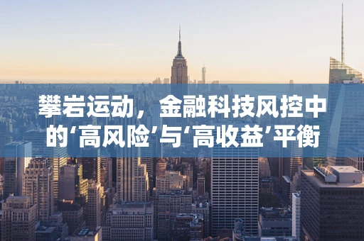 攀岩运动，金融科技风控中的‘高风险’与‘高收益’平衡艺术？