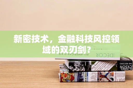 新密技术，金融科技风控领域的双刃剑？