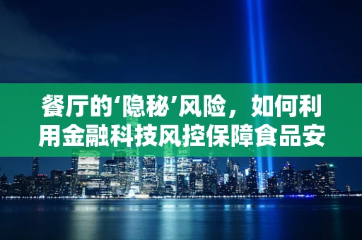 餐厅的‘隐秘’风险，如何利用金融科技风控保障食品安全与资金安全？