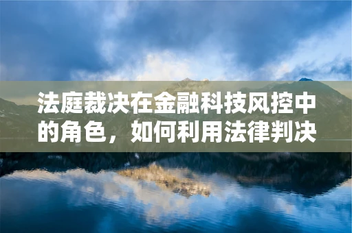 法庭裁决在金融科技风控中的角色，如何利用法律判决强化风险防控？