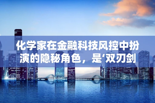 化学家在金融科技风控中扮演的隐秘角色，是‘双刃剑’还是‘守护者’？