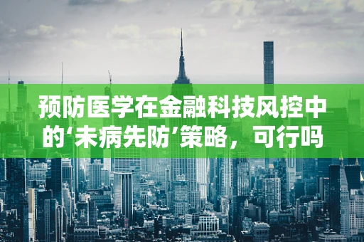 预防医学在金融科技风控中的‘未病先防’策略，可行吗？