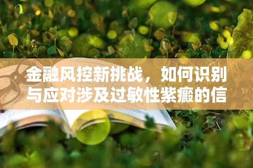 金融风控新挑战，如何识别与应对涉及过敏性紫癜的信贷风险？