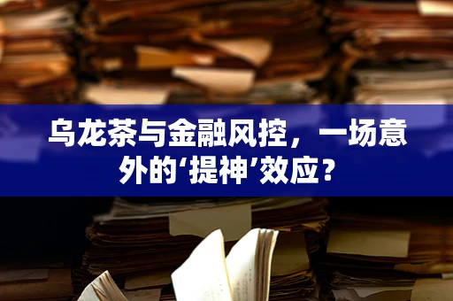 乌龙茶与金融风控，一场意外的‘提神’效应？