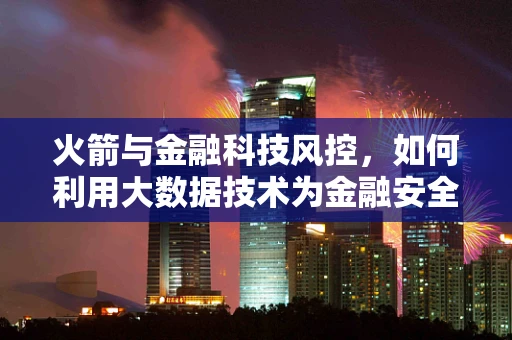 火箭与金融科技风控，如何利用大数据技术为金融安全加速？