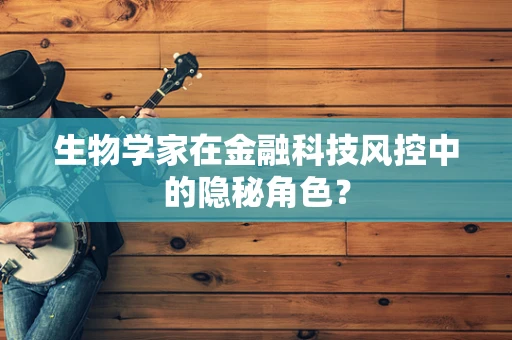 生物学家在金融科技风控中的隐秘角色？