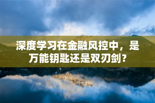 深度学习在金融风控中，是万能钥匙还是双刃剑？