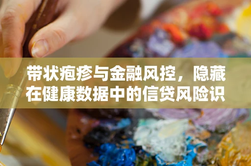 带状疱疹与金融风控，隐藏在健康数据中的信贷风险识别