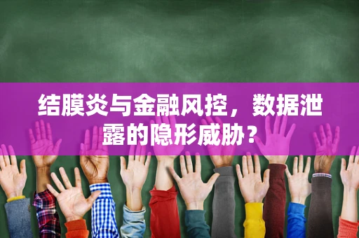 结膜炎与金融风控，数据泄露的隐形威胁？