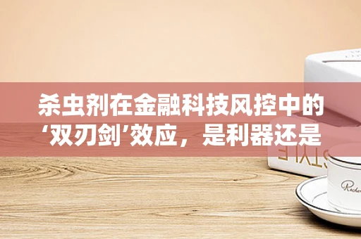 杀虫剂在金融科技风控中的‘双刃剑’效应，是利器还是隐忧？