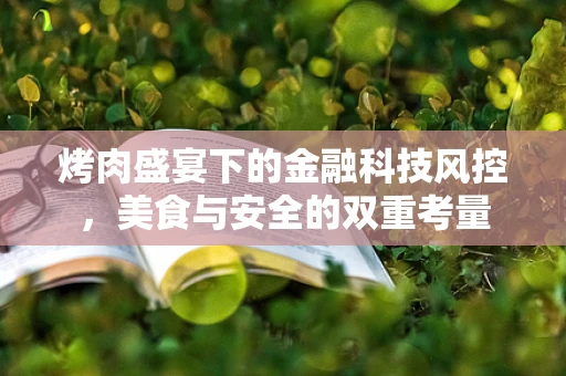 烤肉盛宴下的金融科技风控，美食与安全的双重考量