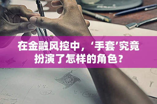 在金融风控中，‘手套’究竟扮演了怎样的角色？