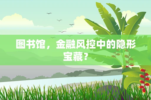 图书馆，金融风控中的隐形宝藏？