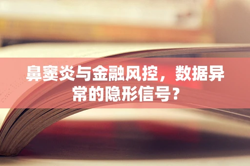 鼻窦炎与金融风控，数据异常的隐形信号？