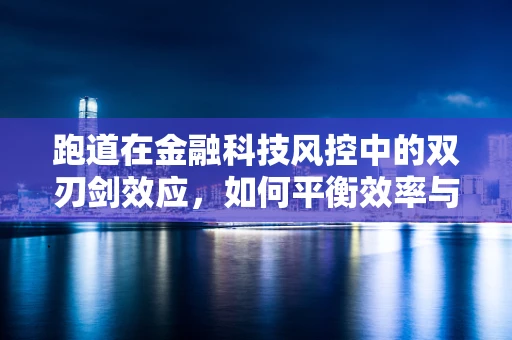 跑道在金融科技风控中的双刃剑效应，如何平衡效率与安全？