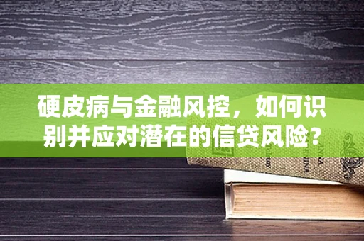 硬皮病与金融风控，如何识别并应对潜在的信贷风险？
