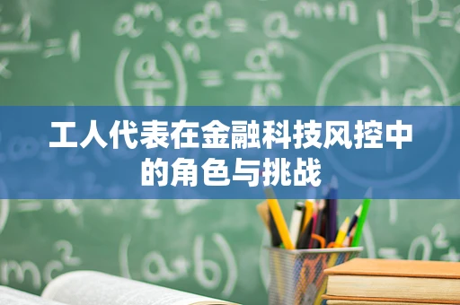 工人代表在金融科技风控中的角色与挑战