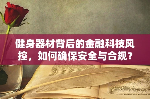 健身器材背后的金融科技风控，如何确保安全与合规？