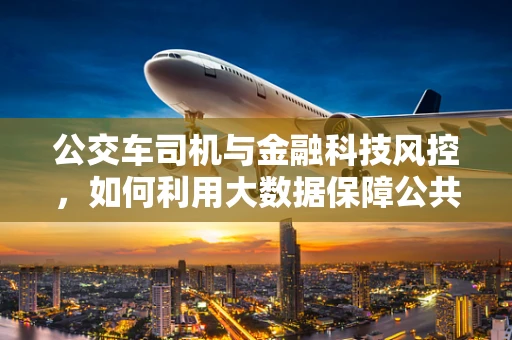 公交车司机与金融科技风控，如何利用大数据保障公共交通安全？