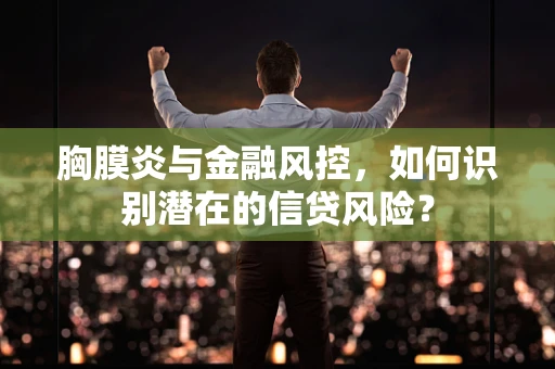胸膜炎与金融风控，如何识别潜在的信贷风险？
