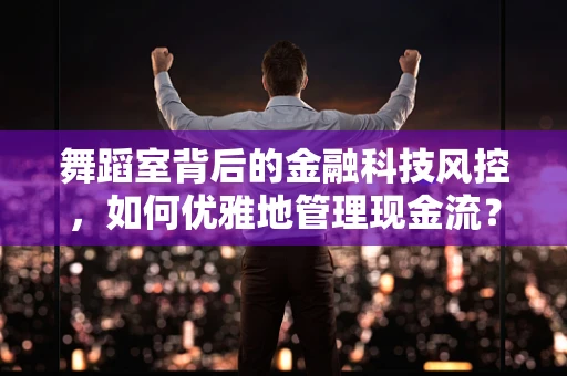舞蹈室背后的金融科技风控，如何优雅地管理现金流？