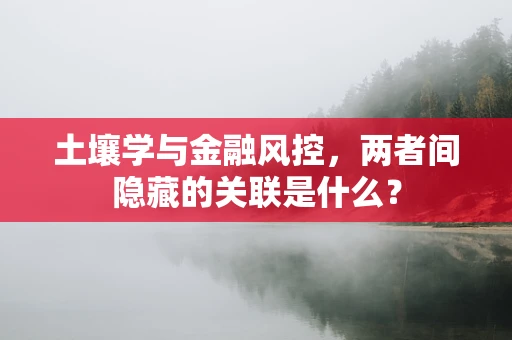 土壤学与金融风控，两者间隐藏的关联是什么？