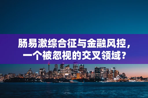 肠易激综合征与金融风控，一个被忽视的交叉领域？