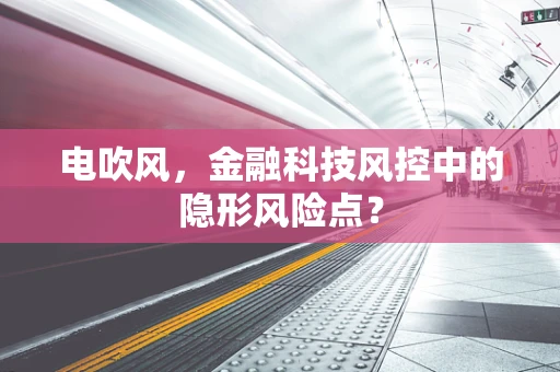 电吹风，金融科技风控中的隐形风险点？