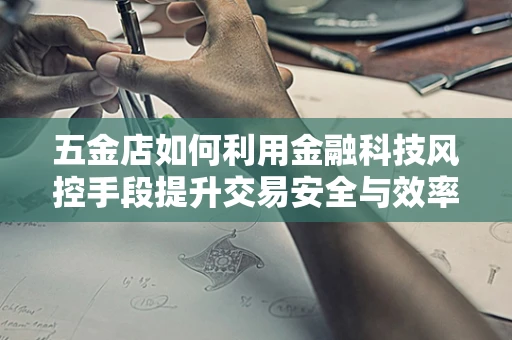 五金店如何利用金融科技风控手段提升交易安全与效率？