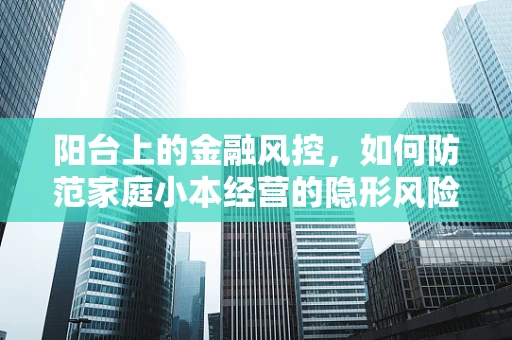 阳台上的金融风控，如何防范家庭小本经营的隐形风险？
